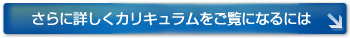 さらに、詳しくカリキュラムをご覧になるには