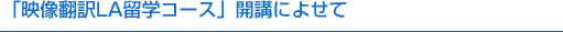 「映像翻訳LA留学コース」開講によせて