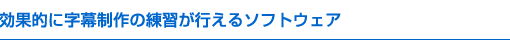 効果的に字幕制作の練習が行えるソフトウェア
