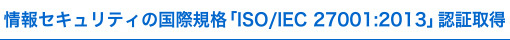 情報セキュリティの国際規格「ISO/IEC 27001」を取得