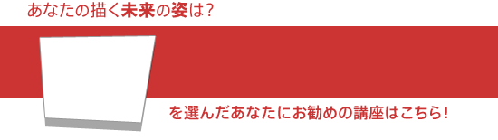あなたの描く未来の姿は?お勧めの講座はこちら!