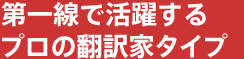 第一線で活躍するプロの翻訳者タイプ