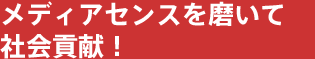 メディアセンスを磨いて社会貢献！